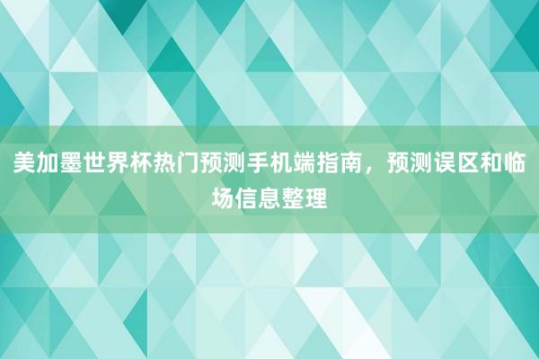 美加墨世界杯热门预测手机端指南，预测误区和临场信息整理