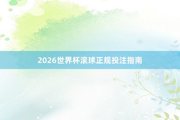 2026世界杯滚球正规投注指南