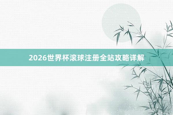 2026世界杯滚球注册全站攻略详解