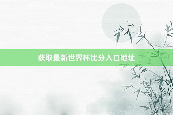 获取最新世界杯比分入口地址